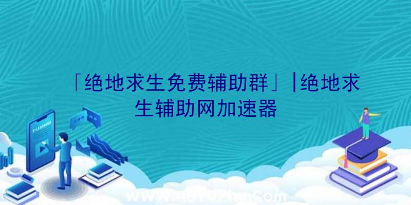 「绝地求生免费辅助群」|绝地求生辅助网加速器